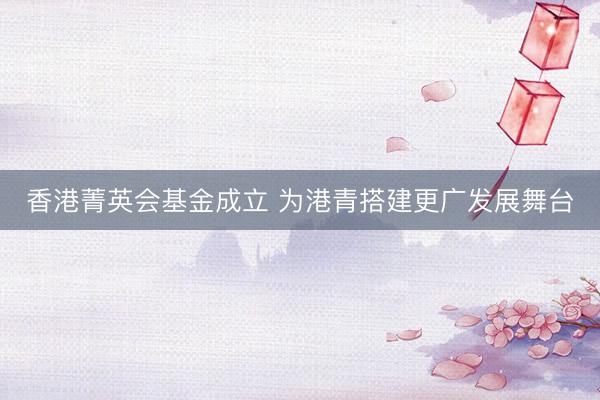 香港菁英会基金成立 为港青搭建更广发展舞台