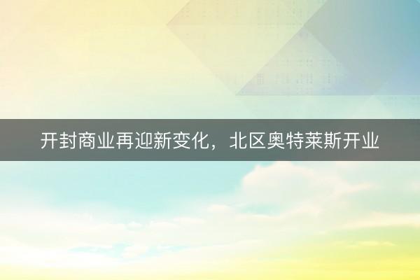 开封商业再迎新变化，北区奥特莱斯开业