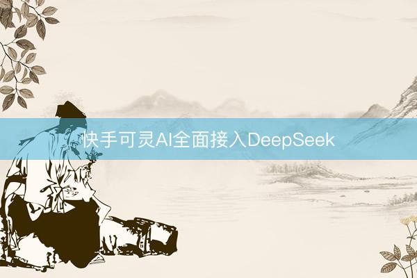 快手可灵AI全面接入DeepSeek