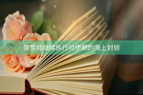 美军称继续执行对伊朗的海上封锁