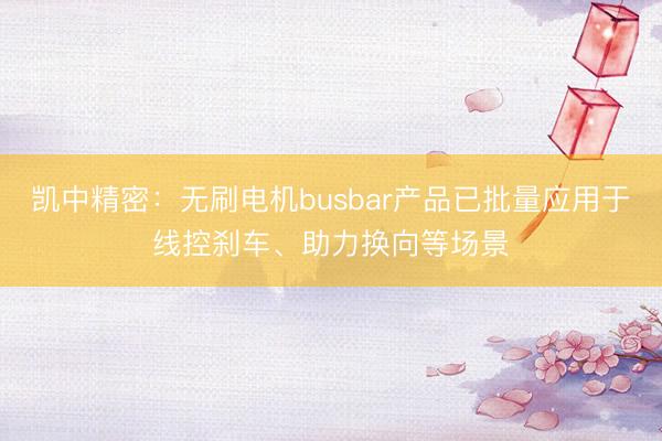 凯中精密：无刷电机busbar产品已批量应用于线控刹车、助力换向等场景