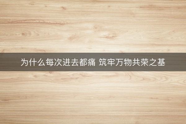 为什么每次进去都痛 筑牢万物共荣之基