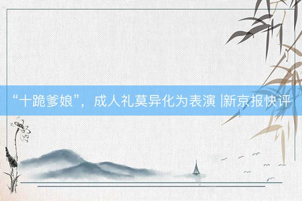 “十跪爹娘”，成人礼莫异化为表演 |新京报快评