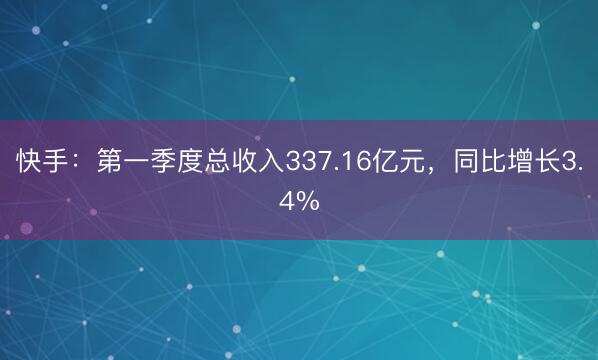 快手：第一季度总收入337.16亿元，同比增长3.4%