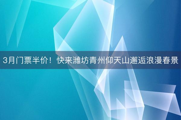 3月门票半价！快来潍坊青州仰天山邂逅浪漫春景