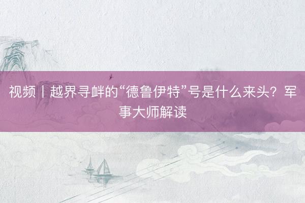 视频丨越界寻衅的“德鲁伊特”号是什么来头？军事大师解读
