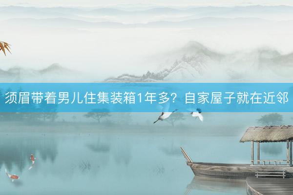 须眉带着男儿住集装箱1年多？自家屋子就在近邻