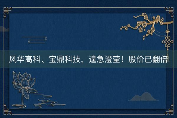 风华高科、宝鼎科技，遑急澄莹！股价已翻倍