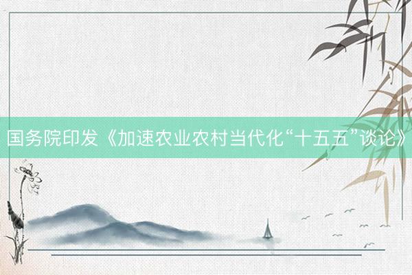 国务院印发《加速农业农村当代化“十五五”谈论》