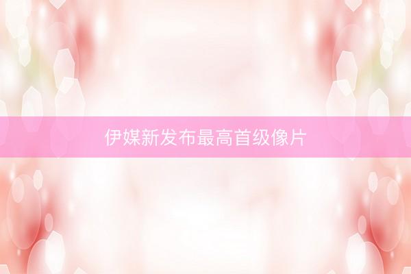 伊媒新发布最高首级像片