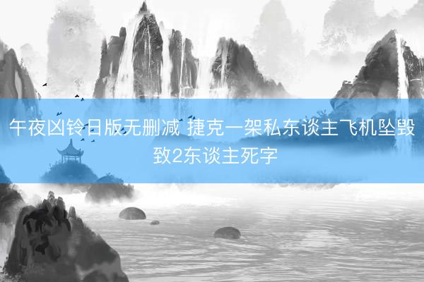 午夜凶铃日版无删减 捷克一架私东谈主飞机坠毁 致2东谈主死字