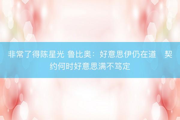 非常了得陈星光 鲁比奥：好意思伊仍在道　契约何时好意思满不笃定