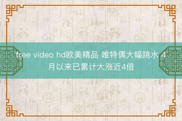 free video hd欧美精品 唯特偶大幅跳水 4月以来已累计大涨近4倍