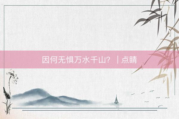 因何无惧万水千山？ | 点睛