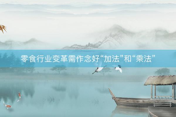 零食行业变革需作念好“加法”和“乘法”