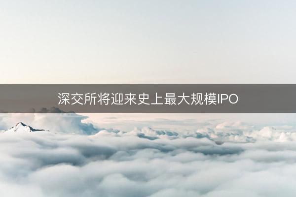 深交所将迎来史上最大规模IPO