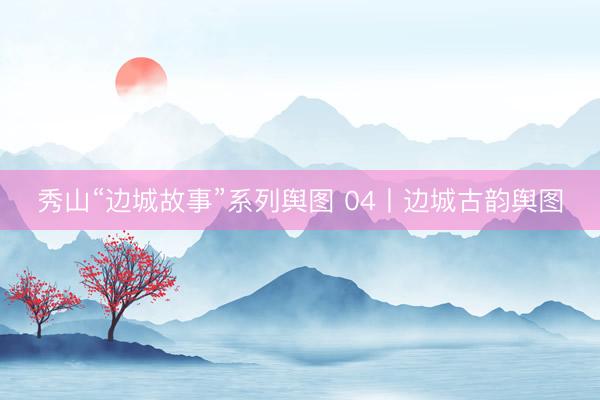 秀山“边城故事”系列舆图 04丨边城古韵舆图